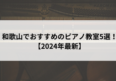 和歌山でおすすめのピアノ教室5選！【2024年最新】