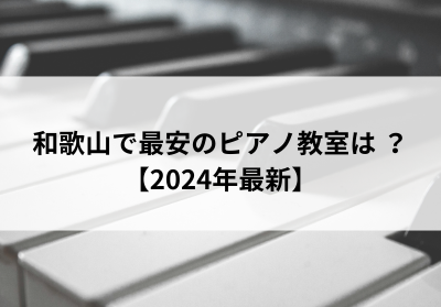 和歌山で最安のピアノ教室は？【2024年最新】