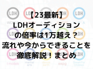 【23最新】LDHオーディションの倍率は1万越え？流れや今からできることを徹底解説！まとめ