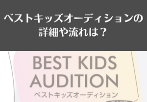 ベストキッズオーディションの詳細や流れは?