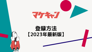 マケキャンの登録の流れ【2023年最新】