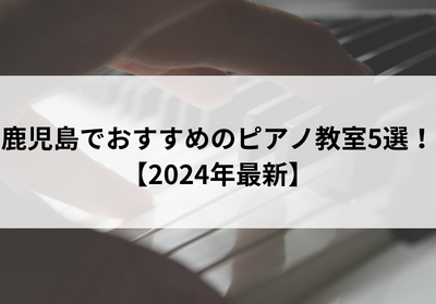 鹿児島でおすすめのピアノ教室5選【2024年最新】