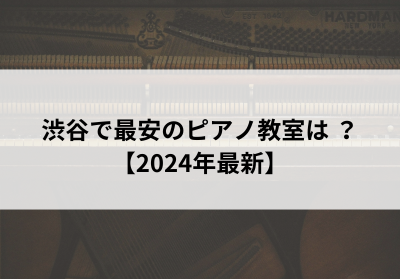 渋谷で最安のピアノ教室は？【2024年最新】