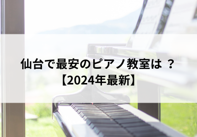 仙台で最安のピアノ教室は？【2024年最新】