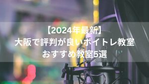 【2024年最新】大阪で評判が良いボイトレ教室おすすめ教室５選