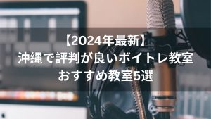 【2024年最新】沖縄で評判が良いボイトレ教室おすすめ教室５選