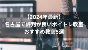 【2024年最新】名古屋で評判が良いボイトレ教室おすすめ教室５選