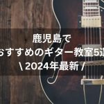 【2024年最新】鹿児島でおすすめのギター教室５選