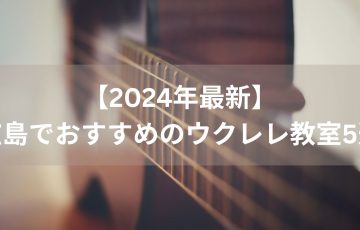 【2024年最新】 広島でおすすめのウクレレ教室5選