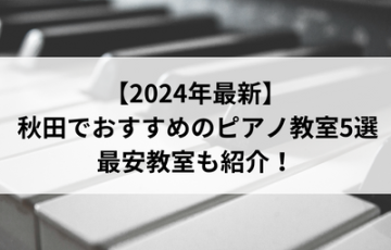 【2024年最新】秋田でおすすめのピアノ教室5選！最安教室も紹介！