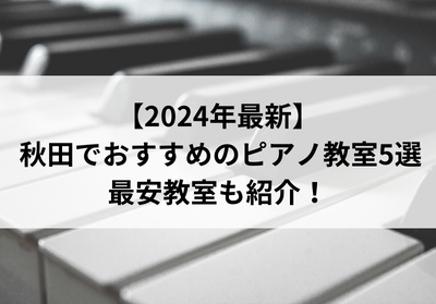 【2024年最新】秋田でおすすめのピアノ教室5選！最安教室も紹介！