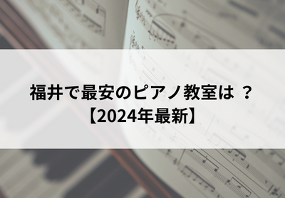 福井で最安のピアノ教室は？【2024年最新】