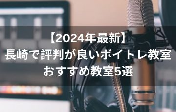 【2024年最新】長崎で評判が良いボイトレ教室おすすめ教室５選